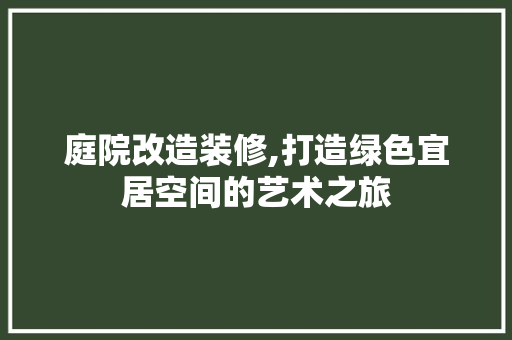 庭院改造装修,打造绿色宜居空间的艺术之旅 庭院改造装修,打造绿色宜居空间的艺术之旅 厨房维修