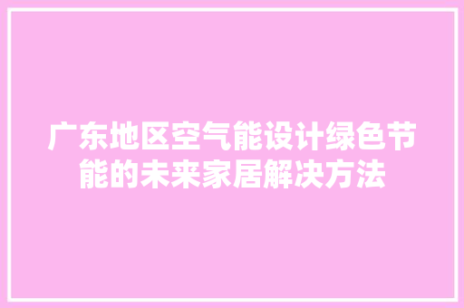广东地区空气能设计绿色节能的未来家居解决方法
