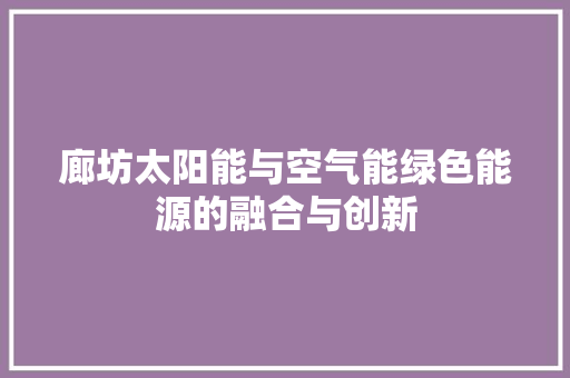 廊坊太阳能与空气能绿色能源的融合与创新