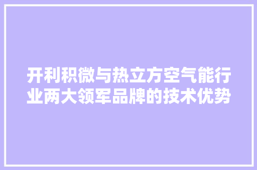 开利积微与热立方空气能行业两大领军品牌的技术优势与发展战略