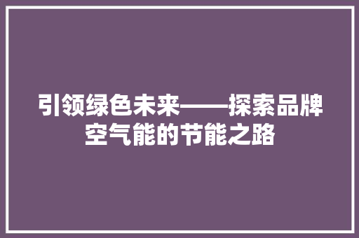 引领绿色未来——探索品牌空气能的节能之路