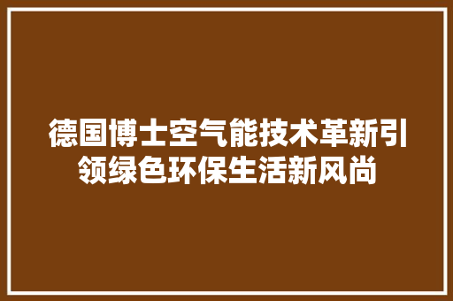 德国博士空气能技术革新引领绿色环保生活新风尚