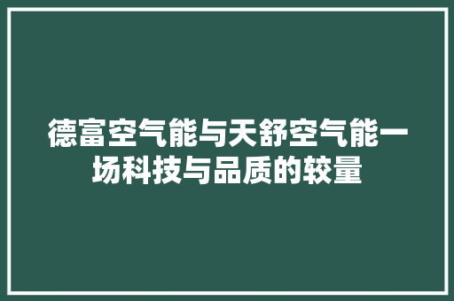 德富空气能与天舒空气能一场科技与品质的较量