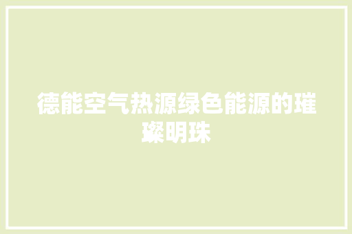 德能空气热源绿色能源的璀璨明珠