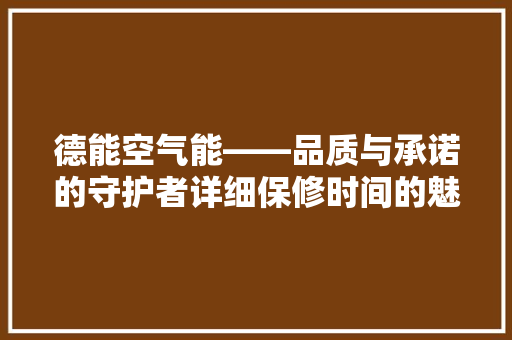 德能空气能——品质与承诺的守护者详细保修时间的魅力