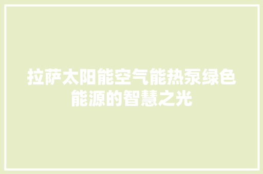 拉萨太阳能空气能热泵绿色能源的智慧之光 家电维修