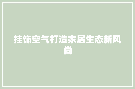 挂饰空气打造家居生态新风尚 墙体维修