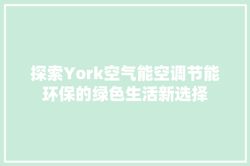 探索York空气能空调节能环保的绿色生活新选择 厨房维修
