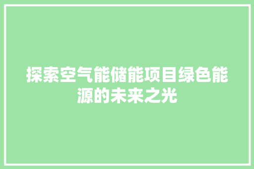 探索空气能储能项目绿色能源的未来之光 家电维修