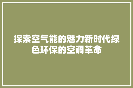 探索空气能的魅力新时代绿色环保的空调革命 家电维修
