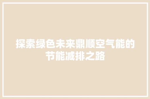 探索绿色未来鼎顺空气能的节能减排之路 墙体维修