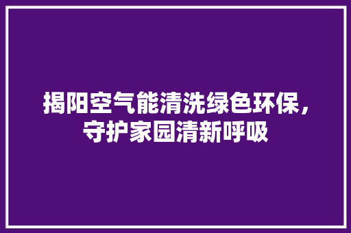 揭阳空气能清洗绿色环保，守护家园清新呼吸
