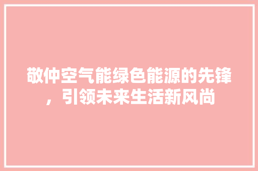 敬仲空气能绿色能源的先锋，引领未来生活新风尚