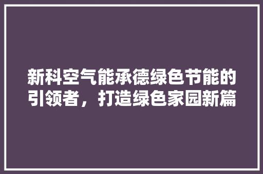 新科空气能承德绿色节能的引领者，打造绿色家园新篇章