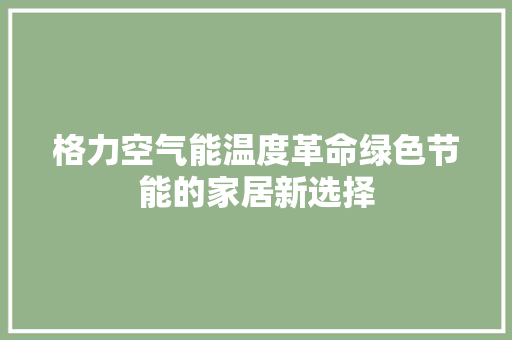格力空气能温度革命绿色节能的家居新选择