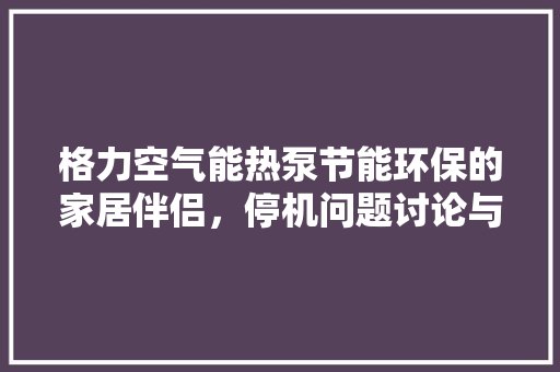 格力空气能热泵节能环保的家居伴侣，停机问题讨论与解决