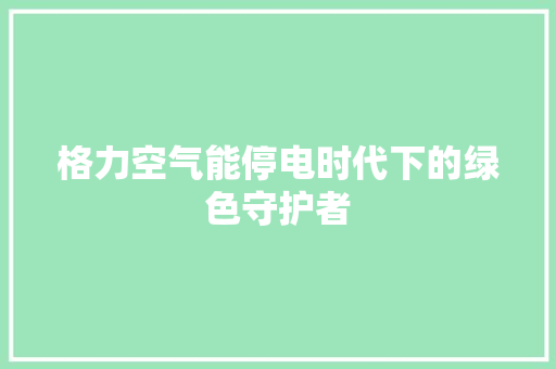格力空气能停电时代下的绿色守护者 综合便民