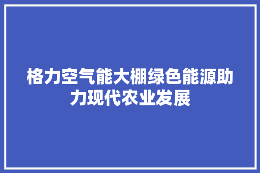 格力空气能大棚绿色能源助力现代农业发展