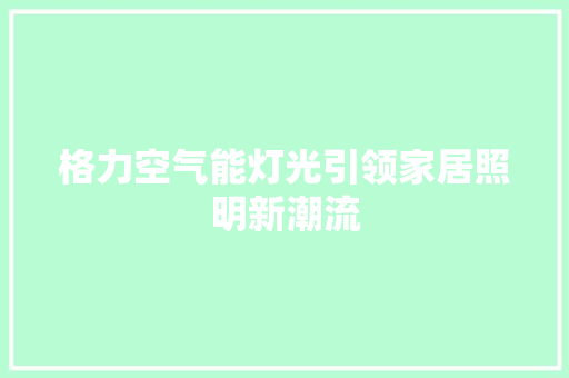 格力空气能灯光引领家居照明新潮流 家电维修