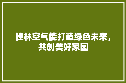 桂林空气能打造绿色未来，共创美好家园 汽车维修