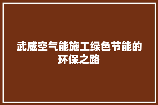 武威空气能施工绿色节能的环保之路 综合便民