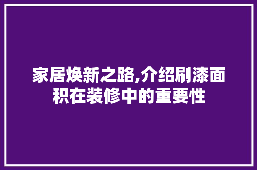 家居焕新之路,介绍刷漆面积在装修中的重要性 家居焕新之路,介绍刷漆面积在装修中的重要性 墙体维修