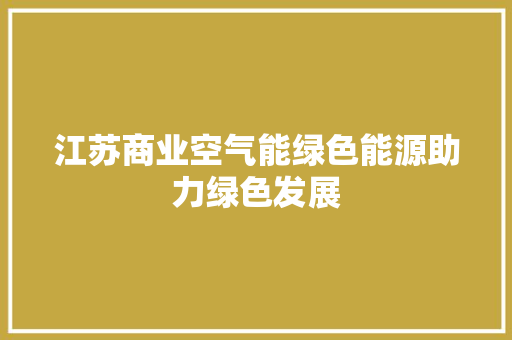 江苏商业空气能绿色能源助力绿色发展 汽车维修