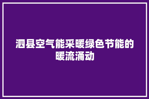 泗县空气能采暖绿色节能的暖流涌动 综合便民