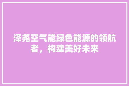 泽尧空气能绿色能源的领航者，构建美好未来