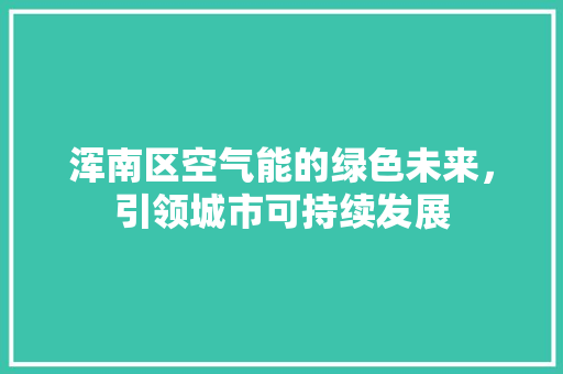 浑南区空气能的绿色未来，引领城市可持续发展