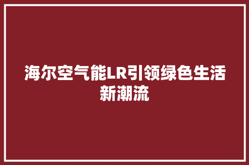 海尔空气能LR引领绿色生活新潮流 汽车维修