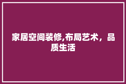 家居空间装修,布局艺术，品质生活 家居空间装修,布局艺术，品质生活 家电维修