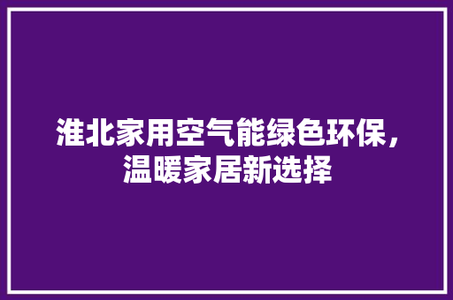 淮北家用空气能绿色环保，温暖家居新选择 厨房维修