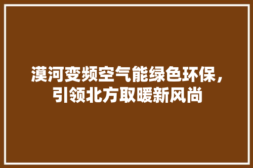 漠河变频空气能绿色环保，引领北方取暖新风尚 厨房维修