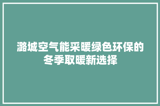 潞城空气能采暖绿色环保的冬季取暖新选择 汽车维修