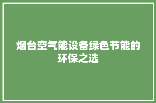 烟台空气能设备绿色节能的环保之选 家电维修