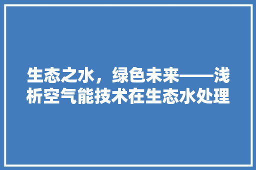生态之水，绿色未来——浅析空气能技术在生态水处理中的应用 墙体维修