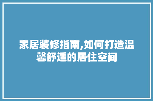 家居装修指南,如何打造温馨舒适的居住空间 家居装修指南,如何打造温馨舒适的居住空间 墙体维修