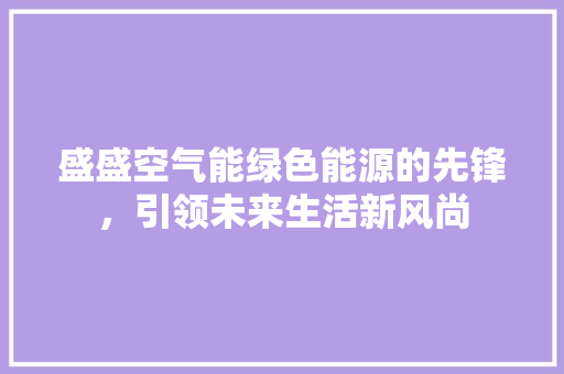 盛盛空气能绿色能源的先锋，引领未来生活新风尚 厨房维修
