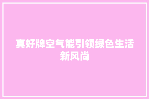 真好牌空气能引领绿色生活新风尚 家电维修
