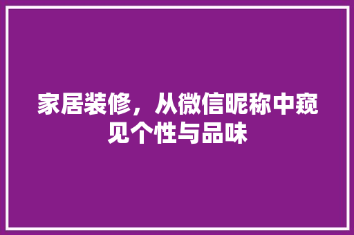 家居装修，从微信昵称中窥见个性与品味 家居装修，从微信昵称中窥见个性与品味 家电维修