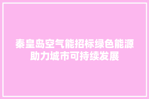 秦皇岛空气能招标绿色能源助力城市可持续发展 家电维修