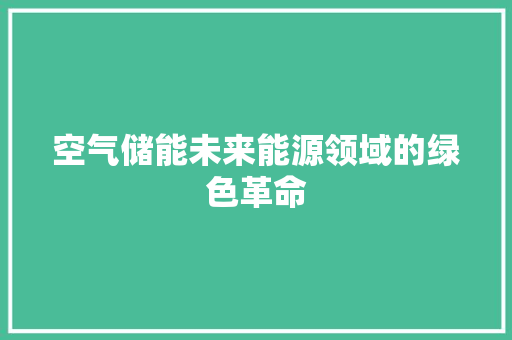 空气储能未来能源领域的绿色革命 家电维修