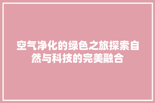 空气净化的绿色之旅探索自然与科技的完美融合 综合便民
