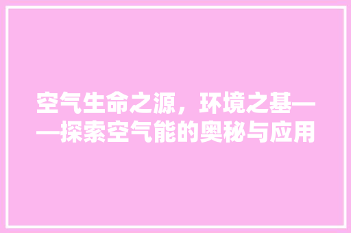 空气生命之源，环境之基——探索空气能的奥秘与应用