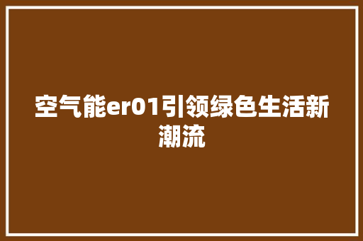 空气能er01引领绿色生活新潮流
