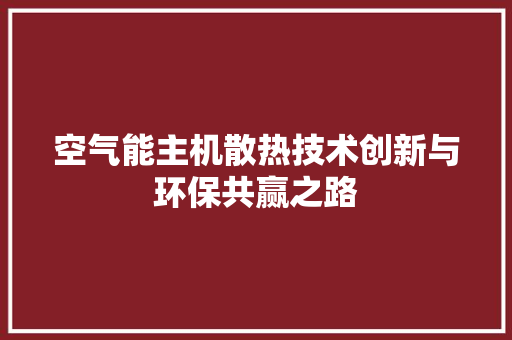 空气能主机散热技术创新与环保共赢之路