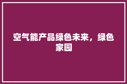 空气能产品绿色未来，绿色家园