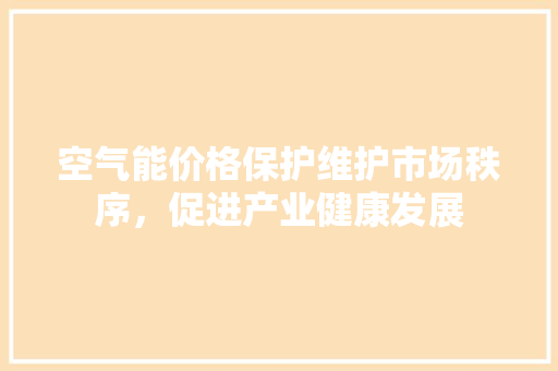 空气能价格保护维护市场秩序，促进产业健康发展
