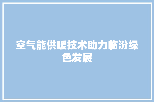 空气能供暖技术助力临汾绿色发展 综合便民